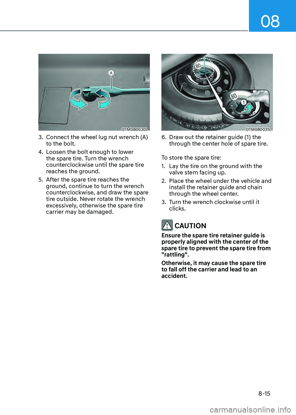 HYUNDAI SANTA FE HYBRID 2021  Owners Manual 08
8-15
OTM080030L
3. Connect the wheel lug nut wrench (A) 
to the bolt.
4. Loosen the bolt enough to lower 
the spare tire. Turn the wrench 
counterclockwise until the spare tire 
reaches the ground.