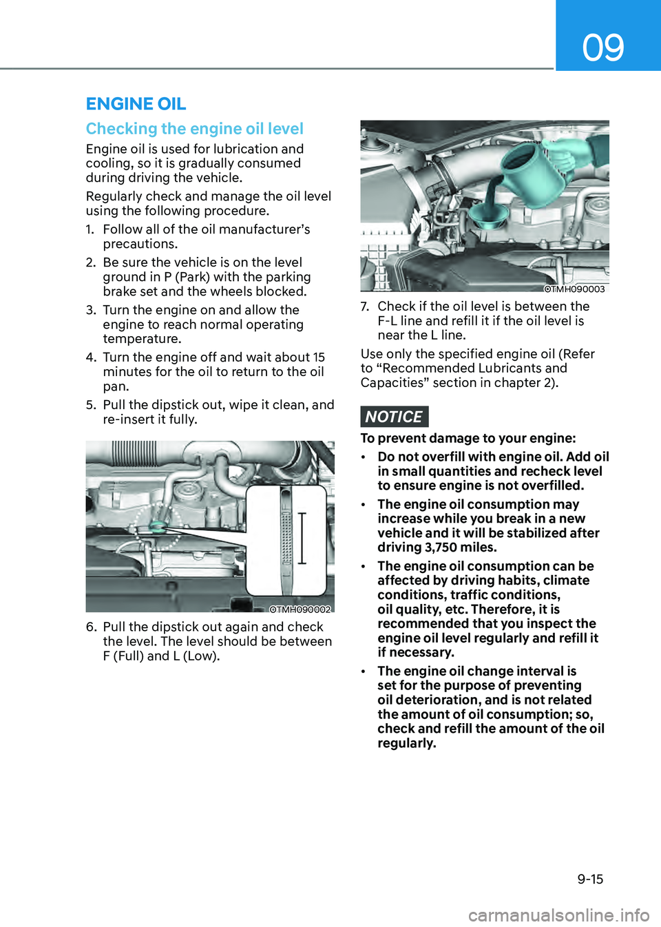 HYUNDAI SANTA FE HYBRID 2021 Owners Manual 09
9-15
Checking the engine oil level
Engine oil is used for lubrication and
cooling, so it is gradually consumed
during driving the vehicle.
Regularly check and manage the oil level
using the foll HYUNDAI SANTA FE HYBRID 2021 Owners Manual 09
9-15
Checking the engine oil level
Engine oil is used for lubrication and
cooling, so it is gradually consumed
during driving the vehicle.
Regularly check and manage the oil level
using the foll