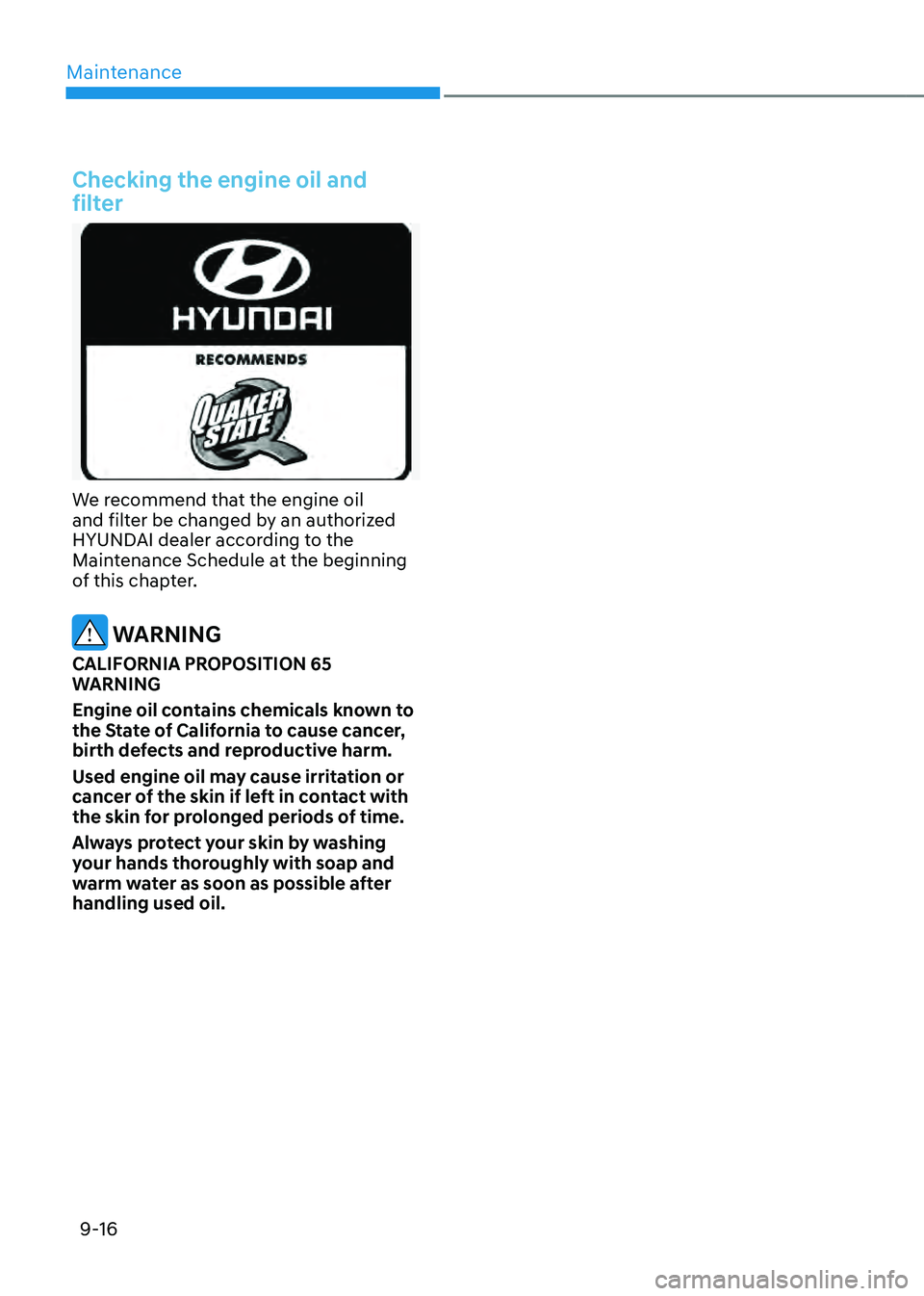 HYUNDAI SANTA FE HYBRID 2021 Owners Manual Maintenance
9-16
Checking the engine oil and
filter
We recommend that the engine oil and filter be changed by an authorized
HYUNDAI dealer according to the
Maintenance Schedule at the beginning
of HYUNDAI SANTA FE HYBRID 2021 Owners Manual Maintenance
9-16
Checking the engine oil and
filter
We recommend that the engine oil and filter be changed by an authorized
HYUNDAI dealer according to the
Maintenance Schedule at the beginning
of