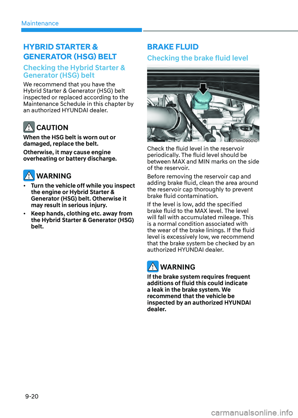 HYUNDAI SANTA FE HYBRID 2021 Owners Manual Maintenance
9-20
Checking the Hybrid Starter &
Generator (HSG) belt
We recommend that you have the
Hybrid Starter & Generator (HSG) belt
inspected or replaced according to the
Maintenance Schedule HYUNDAI SANTA FE HYBRID 2021 Owners Manual Maintenance
9-20
Checking the Hybrid Starter &
Generator (HSG) belt
We recommend that you have the
Hybrid Starter & Generator (HSG) belt
inspected or replaced according to the
Maintenance Schedule