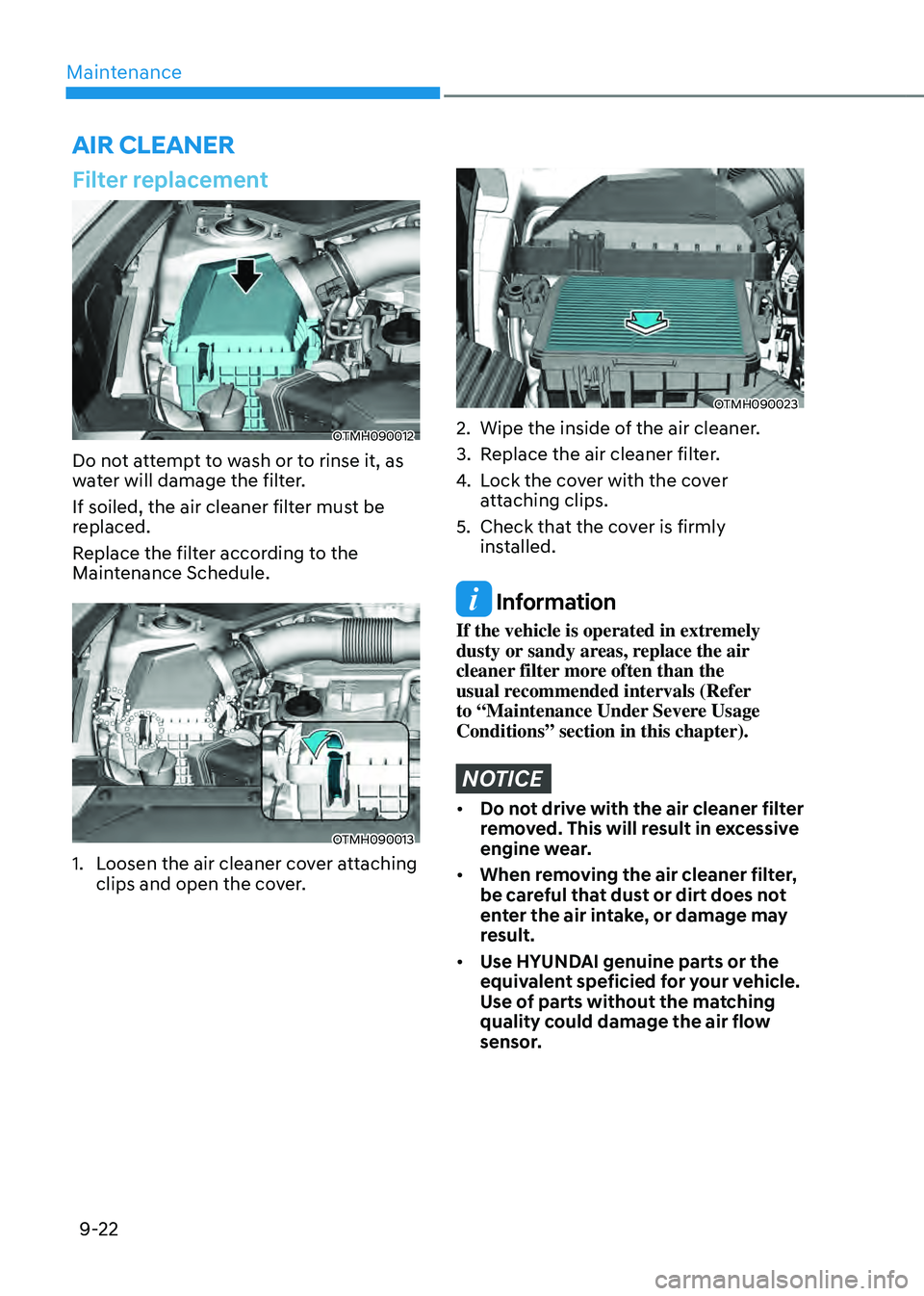 HYUNDAI SANTA FE HYBRID 2021 Owners Manual Maintenance
9-22
Filter replacement
OTMH090012
Do not attempt to wash or to rinse it, as
water will damage the filter.
If soiled, the air cleaner filter must be
replaced.
Replace the filter accordin HYUNDAI SANTA FE HYBRID 2021 Owners Manual Maintenance
9-22
Filter replacement
OTMH090012
Do not attempt to wash or to rinse it, as
water will damage the filter.
If soiled, the air cleaner filter must be
replaced.
Replace the filter accordin