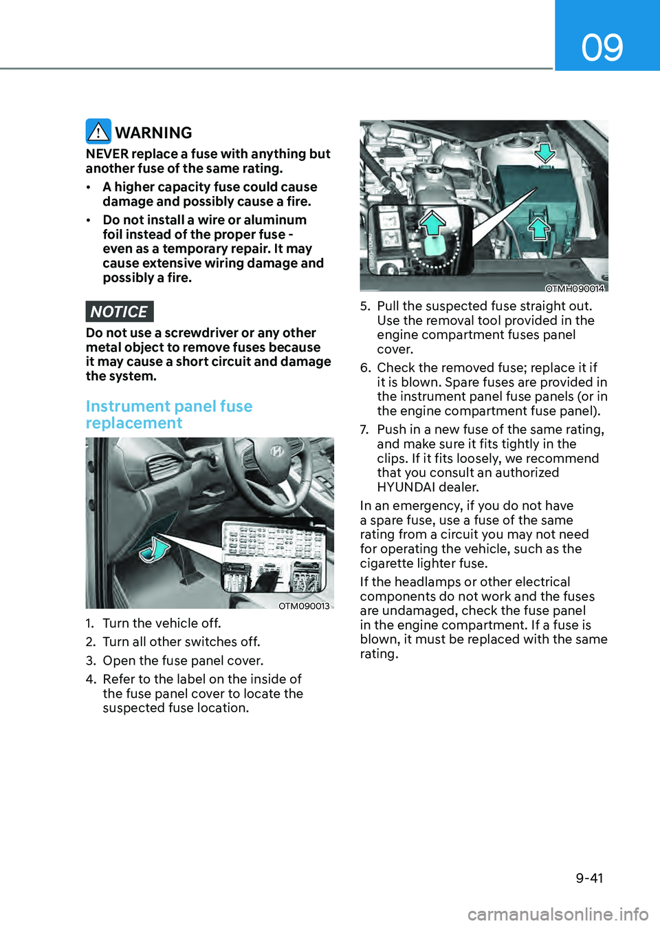 HYUNDAI SANTA FE HYBRID 2021 Owners Manual 09
9-41
WARNING
NEVER replace a fuse with anything but
another fuse of the same rating.
• A higher capacity fuse could cause
damage and possibly cause a fire.
• Do not install a wire or alumin HYUNDAI SANTA FE HYBRID 2021 Owners Manual 09
9-41
WARNING
NEVER replace a fuse with anything but
another fuse of the same rating.
• A higher capacity fuse could cause
damage and possibly cause a fire.
• Do not install a wire or alumin