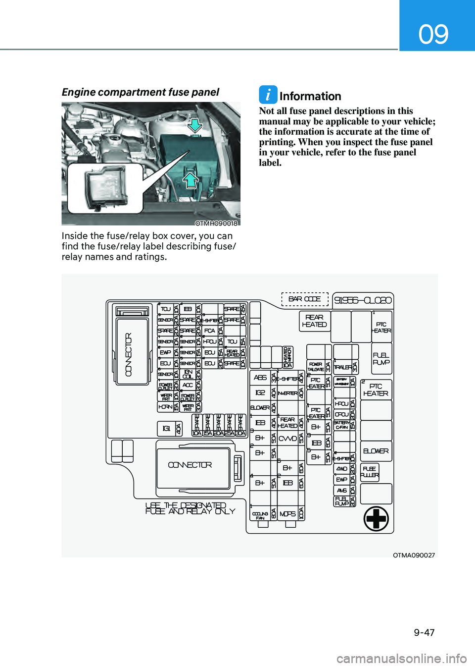 HYUNDAI SANTA FE HYBRID 2021 Owners Manual 09
9-47
Engine compartment fuse panel
OTMH090018
Inside the fuse/relay box cover, you can
find the fuse/relay label describing fuse/
relay names and ratings.
Information
Not all fuse panel descripti HYUNDAI SANTA FE HYBRID 2021 Owners Manual 09
9-47
Engine compartment fuse panel
OTMH090018
Inside the fuse/relay box cover, you can
find the fuse/relay label describing fuse/
relay names and ratings.
Information
Not all fuse panel descripti