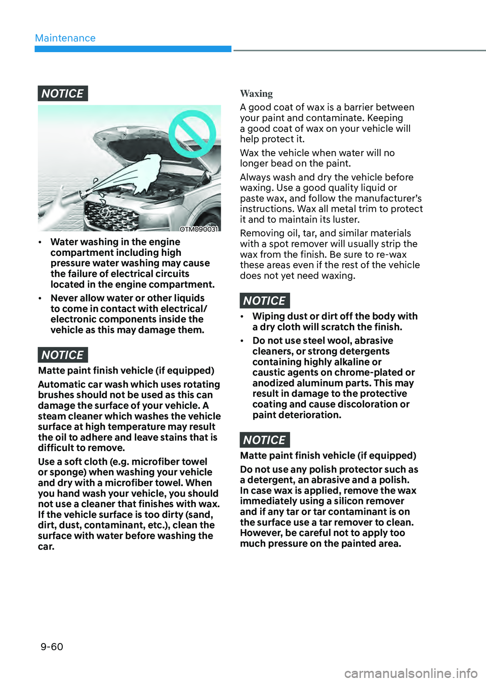 HYUNDAI SANTA FE HYBRID 2021 Owners Manual Maintenance
9-60
NOTICE
OTM090031
• Water washing in the engine
compartment including high
pressure water washing may cause
the failure of electrical circuits
located in the engine compartment.
HYUNDAI SANTA FE HYBRID 2021 Owners Manual Maintenance
9-60
NOTICE
OTM090031
• Water washing in the engine
compartment including high
pressure water washing may cause
the failure of electrical circuits
located in the engine compartment.