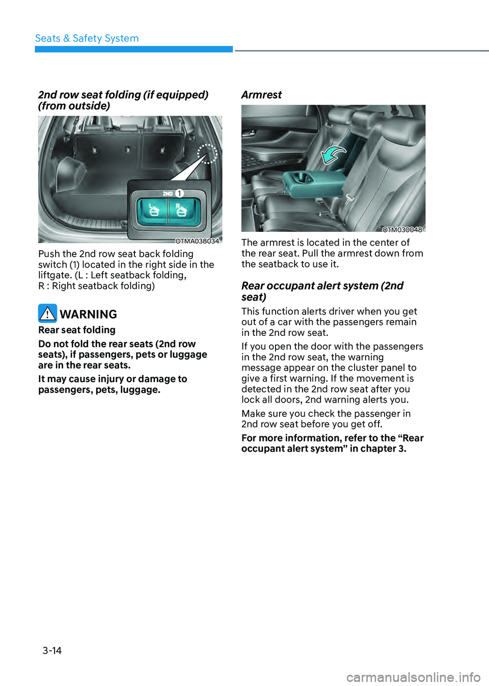 HYUNDAI SANTA FE HYBRID 2021  Owners Manual Seats & Safety System
3-14
2nd row seat folding (if equipped) 
(from outside)
OTMA038034
Push the 2nd row seat back folding 
switch (1) located in the right side in the 
liftgate. (L : Left seatback f