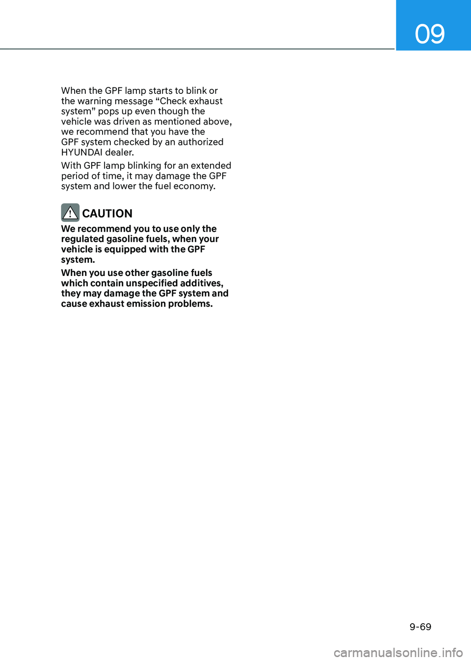 HYUNDAI SANTA FE HYBRID 2021 Owners Manual 09
9-69
When the GPF lamp starts to blink or
the warning message “Check exhaust
system” pops up even though the
vehicle was driven as mentioned above,
we recommend that you have the
GPF syste HYUNDAI SANTA FE HYBRID 2021 Owners Manual 09
9-69
When the GPF lamp starts to blink or
the warning message “Check exhaust
system” pops up even though the
vehicle was driven as mentioned above,
we recommend that you have the
GPF syste