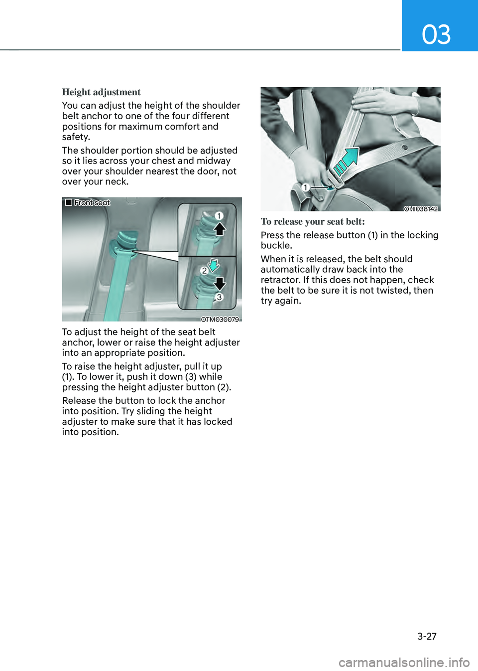 HYUNDAI SANTA FE HYBRID 2021 Manual PDF 03
3-27
Height adjustment
You can adjust the height of the shoulder 
belt anchor to one of the four different 
positions for maximum comfort and 
safety.
The shoulder portion should be adjusted 
so it
