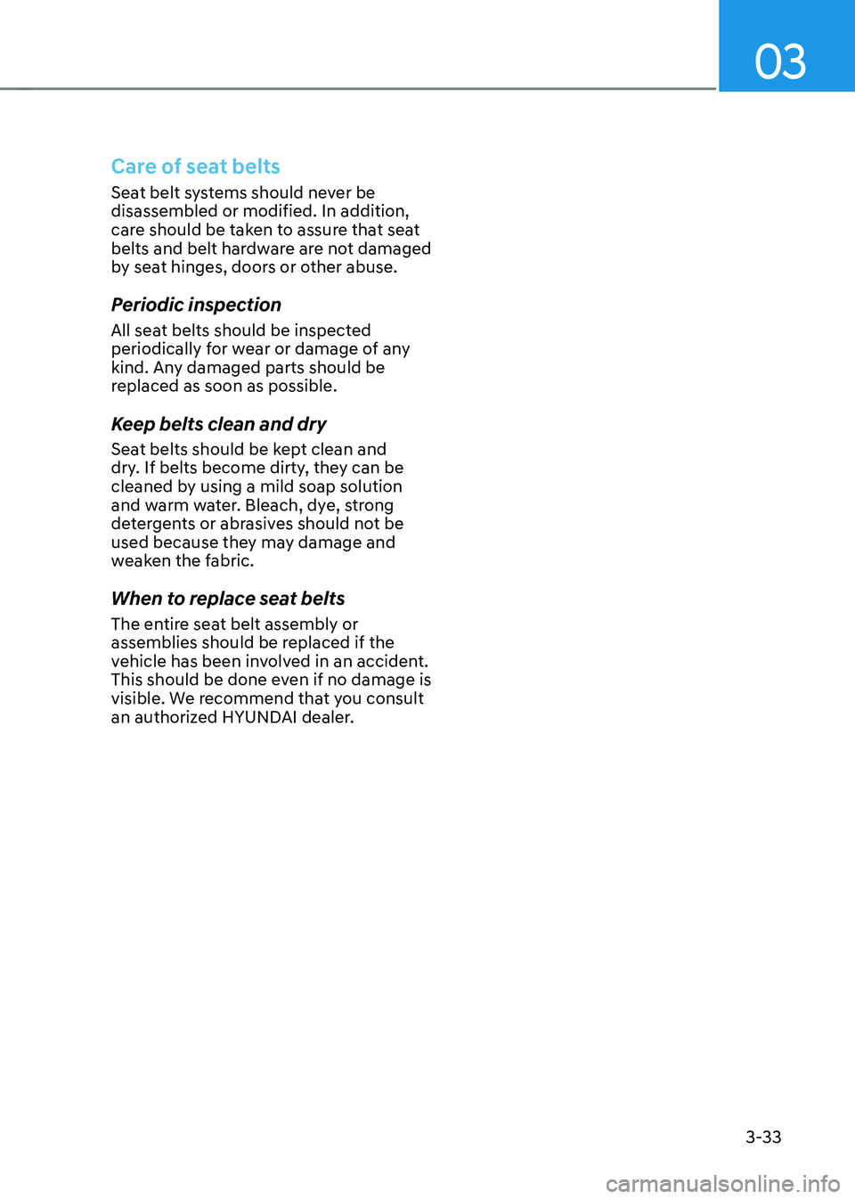 HYUNDAI SANTA FE HYBRID 2021 Manual PDF 03
3-33
Care of seat belts
Seat belt systems should never be 
disassembled or modified. In addition, 
care should be taken to assure that seat 
belts and belt hardware are not damaged 
by seat hinges,