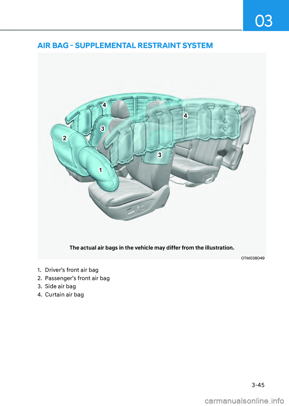HYUNDAI SANTA FE HYBRID 2021 Manual Online 3-45
03
The actual air bags in the vehicle may differ from the illustration.
OTM038049
AIR BAG - SUPPLEMENTAL RESTRAINT SYSTEM
1. Driver’s front air bag
2. Passenger’s front air bag
3. Side air ba HYUNDAI SANTA FE HYBRID 2021 Manual Online 3-45
03
The actual air bags in the vehicle may differ from the illustration.
OTM038049
AIR BAG - SUPPLEMENTAL RESTRAINT SYSTEM
1. Driver’s front air bag
2. Passenger’s front air bag
3. Side air ba