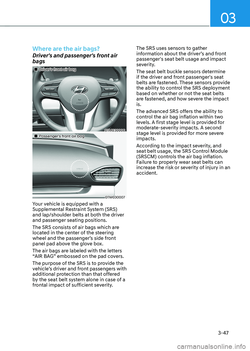 HYUNDAI SANTA FE HYBRID 2021 Owners Manual 03
3-47
Where are the air bags?
Driver’s and passenger’s front air
bags
Driver’s front air bag
OTM030006
Passenger’s front air bag
OTM030007
Your vehicle is equipped w HYUNDAI SANTA FE HYBRID 2021 Owners Manual 03
3-47
Where are the air bags?
Driver’s and passenger’s front air
bags
Driver’s front air bag
OTM030006
Passenger’s front air bag
OTM030007
Your vehicle is equipped w