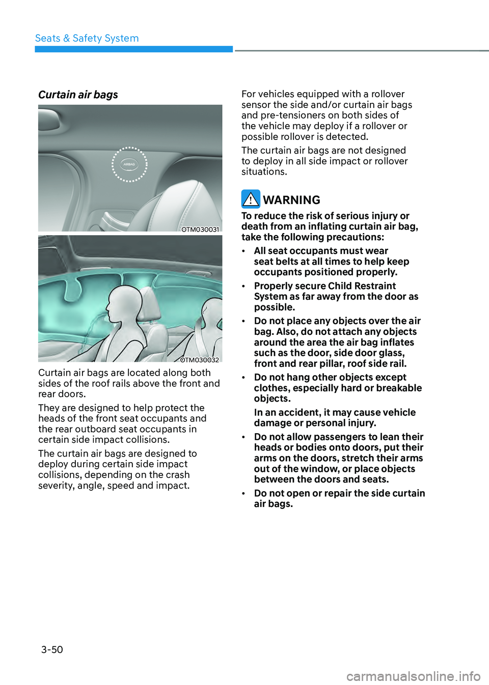 HYUNDAI SANTA FE HYBRID 2021 Owners Manual Seats & Safety System
3-50
Curtain air bags
OTM030031
OTM030032
Curtain air bags are located along both
sides of the roof rails above the front and
rear doors.
They are designed to help protect the HYUNDAI SANTA FE HYBRID 2021 Owners Manual Seats & Safety System
3-50
Curtain air bags
OTM030031
OTM030032
Curtain air bags are located along both
sides of the roof rails above the front and
rear doors.
They are designed to help protect the