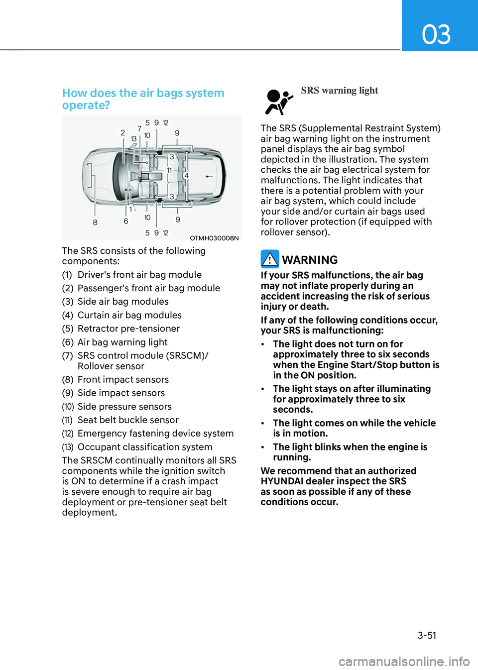 HYUNDAI SANTA FE HYBRID 2021 Owners Manual 03
3-51
How does the air bags system
operate?
OTMH030008N
The SRS consists of the following
components:
(1) Driver's front air bag module
(2) Passenger's front air bag module
(3) Side air ba HYUNDAI SANTA FE HYBRID 2021 Owners Manual 03
3-51
How does the air bags system
operate?
OTMH030008N
The SRS consists of the following
components:
(1) Driver's front air bag module
(2) Passenger's front air bag module
(3) Side air ba