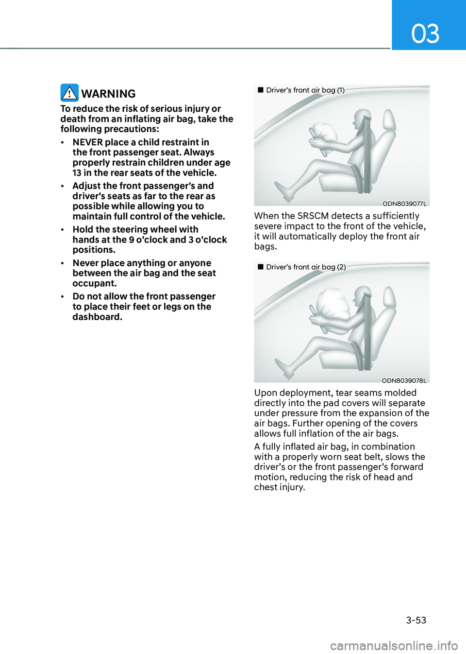 HYUNDAI SANTA FE HYBRID 2021 Owners Manual 03
3-53
WARNING
To reduce the risk of serious injury or
death from an inflating air bag, take the
following precautions:
• NEVER place a child restraint in
the front passenger seat. Always
prop HYUNDAI SANTA FE HYBRID 2021 Owners Manual 03
3-53
WARNING
To reduce the risk of serious injury or
death from an inflating air bag, take the
following precautions:
• NEVER place a child restraint in
the front passenger seat. Always
prop