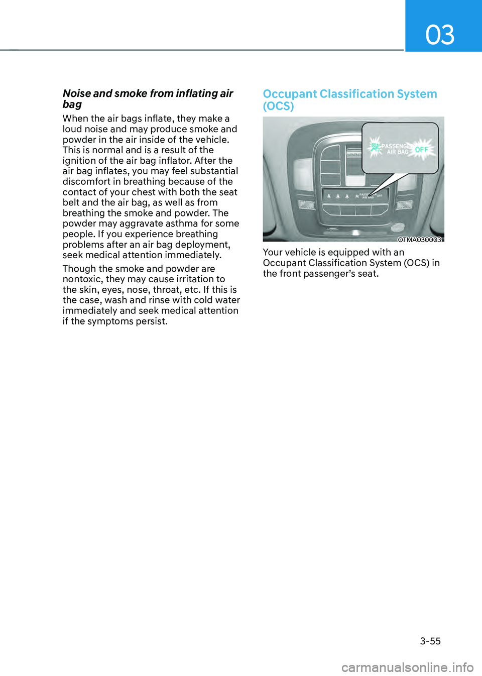 HYUNDAI SANTA FE HYBRID 2021 Owners Manual 03
3-55
Noise and smoke from inflating air
bag
When the air bags inflate, they make a
loud noise and may produce smoke and
powder in the air inside of the vehicle.
This is normal and is a result o HYUNDAI SANTA FE HYBRID 2021 Owners Manual 03
3-55
Noise and smoke from inflating air
bag
When the air bags inflate, they make a
loud noise and may produce smoke and
powder in the air inside of the vehicle.
This is normal and is a result o