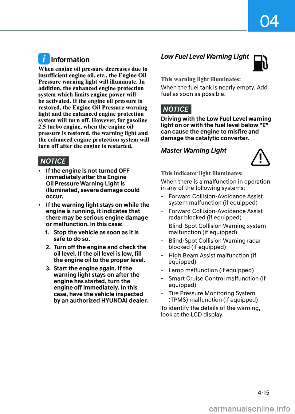 HYUNDAI SONATA 2023 Owners Manual 04
4-15
Information
When engine oil pressure decreases due to insufficient engine oil, etc., the Engine Oil
Pressure warning light will illuminate. In
addition, the enhanced engine protection
sys HYUNDAI SONATA 2023 Owners Manual 04
4-15
Information
When engine oil pressure decreases due to insufficient engine oil, etc., the Engine Oil
Pressure warning light will illuminate. In
addition, the enhanced engine protection
sys
