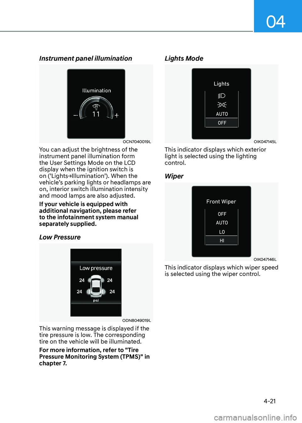 HYUNDAI SONATA 2023 Owners Manual 04
4-21
Instrument panel illumination
OCN7040019L
You can adjust the brightness of the
instrument panel illumination form
the User Settings Mode on the LCD
display when the ignition switch is
on HYUNDAI SONATA 2023 Owners Manual 04
4-21
Instrument panel illumination
OCN7040019L
You can adjust the brightness of the
instrument panel illumination form
the User Settings Mode on the LCD
display when the ignition switch is
on
