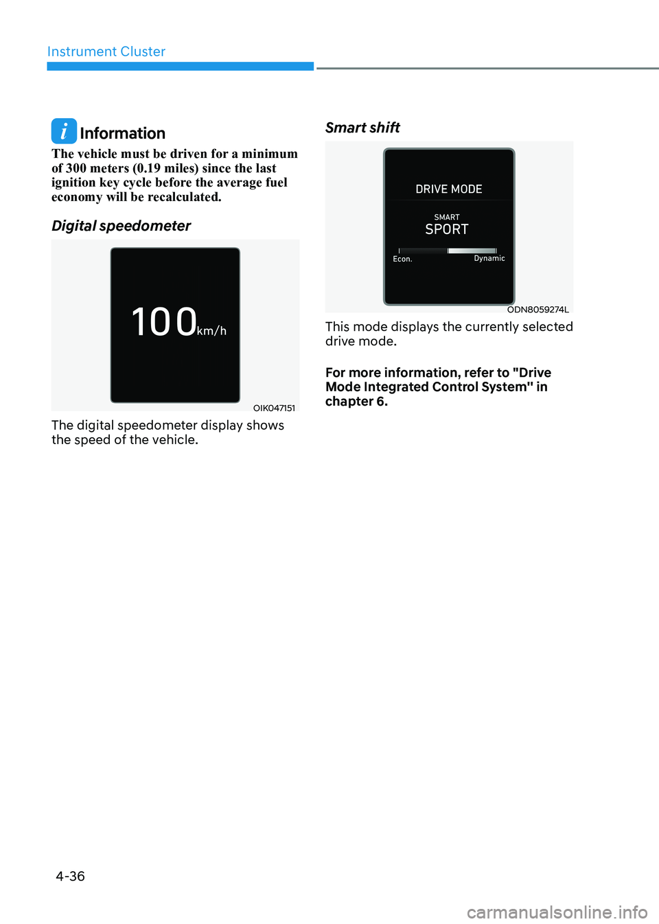 HYUNDAI SONATA 2023 Owners Manual Instrument Cluster
4-36
Information
The vehicle must be driven for a minimum of 300 meters (0.19 miles) since the last
ignition key cycle before the average fuel
economy will be recalculated.
Dig HYUNDAI SONATA 2023 Owners Manual Instrument Cluster
4-36
Information
The vehicle must be driven for a minimum of 300 meters (0.19 miles) since the last
ignition key cycle before the average fuel
economy will be recalculated.
Dig