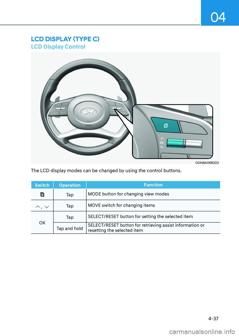 HYUNDAI SONATA 2023 Owners Manual 4-37
04
LCD Display Control
ODN8A069203
LCD DispLay (TypE C)
The LCD display modes can be changed by using the control buttons.
Switch OperationFunction
Ta pMODE button for changing view modes
, Ta p
HYUNDAI SONATA 2023 Owners Manual 4-37
04
LCD Display Control
ODN8A069203
LCD DispLay (TypE C)
The LCD display modes can be changed by using the control buttons.
Switch OperationFunction
Ta pMODE button for changing view modes
, Ta p