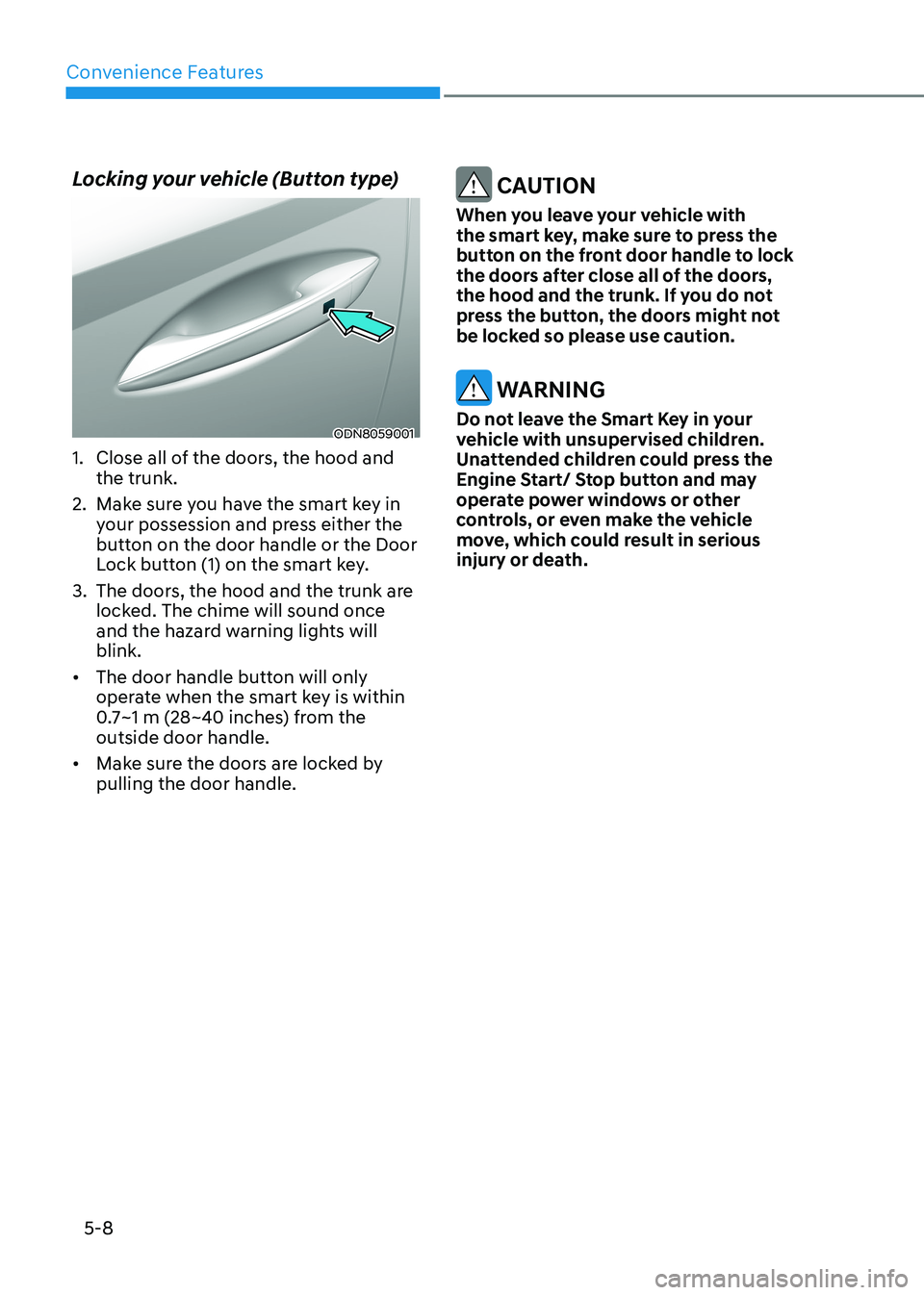 HYUNDAI SONATA 2023 Owners Manual Convenience Features
5-8
Locking your vehicle (Button type)
ODN8059001
1. Close all of the doors, the hood and the trunk.
2. Make sure you have the smart key in your possession and press either th HYUNDAI SONATA 2023 Owners Manual Convenience Features
5-8
Locking your vehicle (Button type)
ODN8059001
1. Close all of the doors, the hood and the trunk.
2. Make sure you have the smart key in your possession and press either th