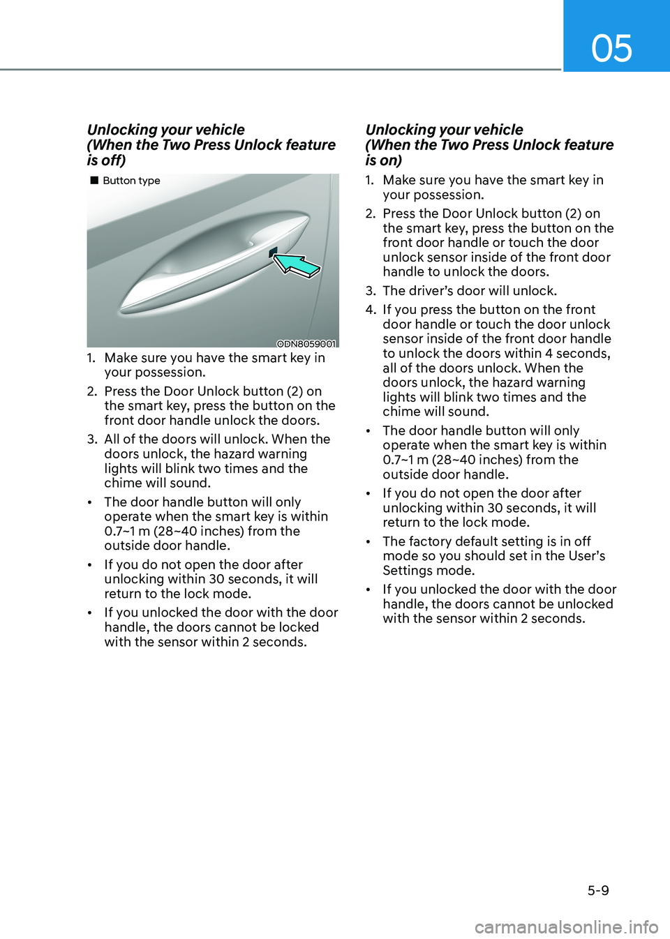 HYUNDAI SONATA 2023 Owners Manual 05
5-9
Unlocking your vehicle
(When the Two Press Unlock feature
is off)
ODN8059001
Button type
1. Make sure you have the smart key in your possession.
2. Press the Door Unlock butt HYUNDAI SONATA 2023 Owners Manual 05
5-9
Unlocking your vehicle
(When the Two Press Unlock feature
is off)
ODN8059001
Button type
1. Make sure you have the smart key in your possession.
2. Press the Door Unlock butt