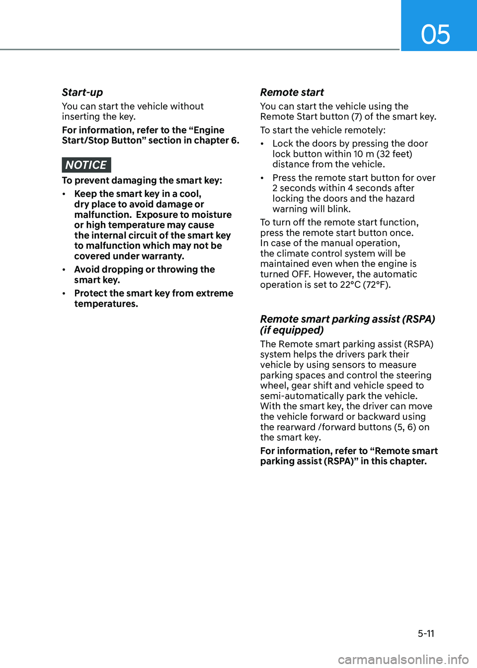 HYUNDAI SONATA 2023 Owners Manual 05
5-11
Start-up
You can start the vehicle without
inserting the key.
For information, refer to the “Engine
Start/Stop Button” section in chapter 6.
NOTICE
To prevent damaging the smart key HYUNDAI SONATA 2023 Owners Manual 05
5-11
Start-up
You can start the vehicle without
inserting the key.
For information, refer to the “Engine
Start/Stop Button” section in chapter 6.
NOTICE
To prevent damaging the smart key