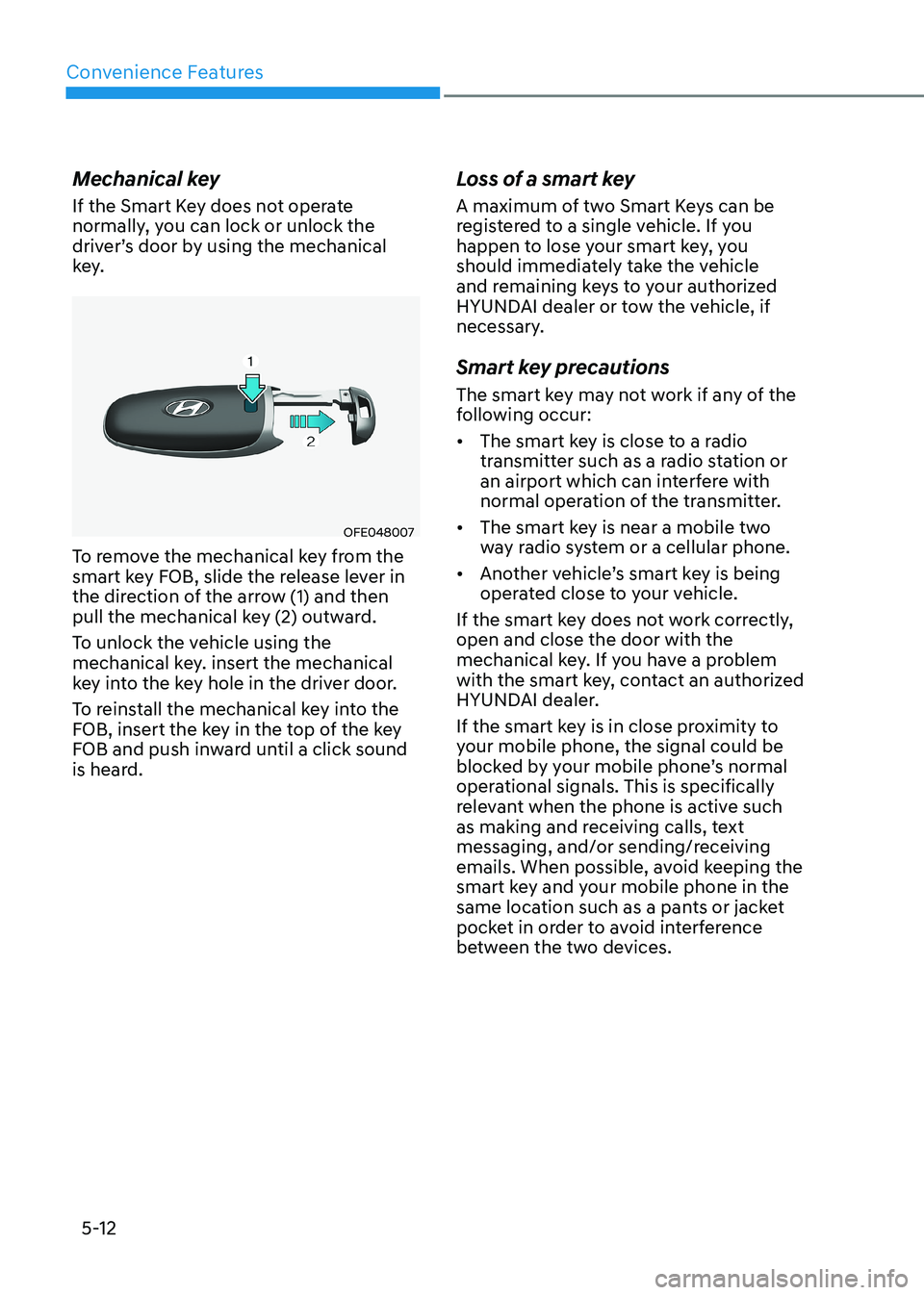 HYUNDAI SONATA 2023 Owners Manual Convenience Features
5-12
Mechanical key
If the Smart Key does not operate
normally, you can lock or unlock the
driver’s door by using the mechanical
key.
OFE048007
To remove the mechanical key HYUNDAI SONATA 2023 Owners Manual Convenience Features
5-12
Mechanical key
If the Smart Key does not operate
normally, you can lock or unlock the
driver’s door by using the mechanical
key.
OFE048007
To remove the mechanical key