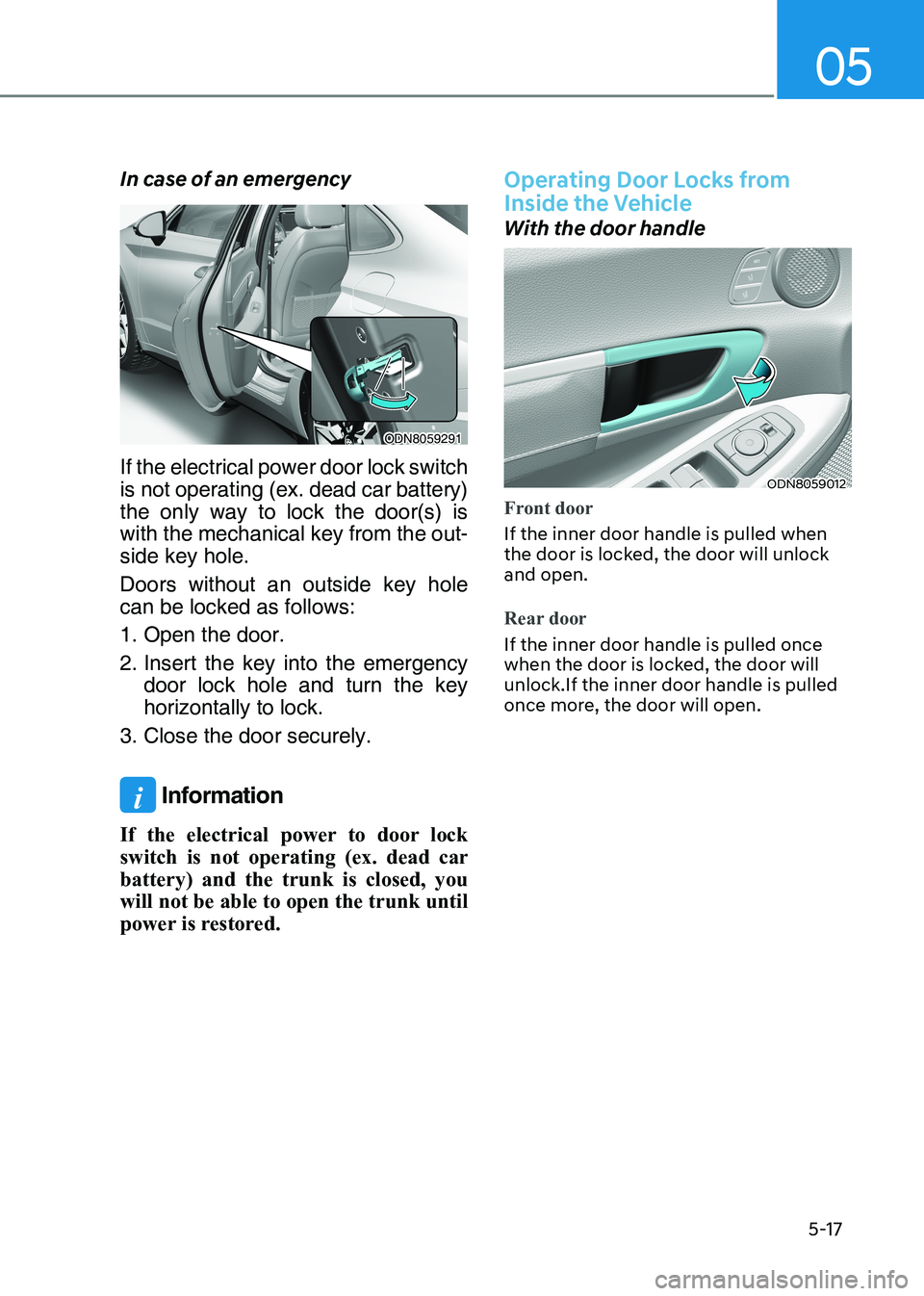 HYUNDAI SONATA 2023  Owners Manual 05
5-17
In case of an emergency
ODN8059291
If the electrical power door lock switch  
is not operating (ex. dead car battery) 
the only way to lock the door(s) is 
with the mechanical key from the out
