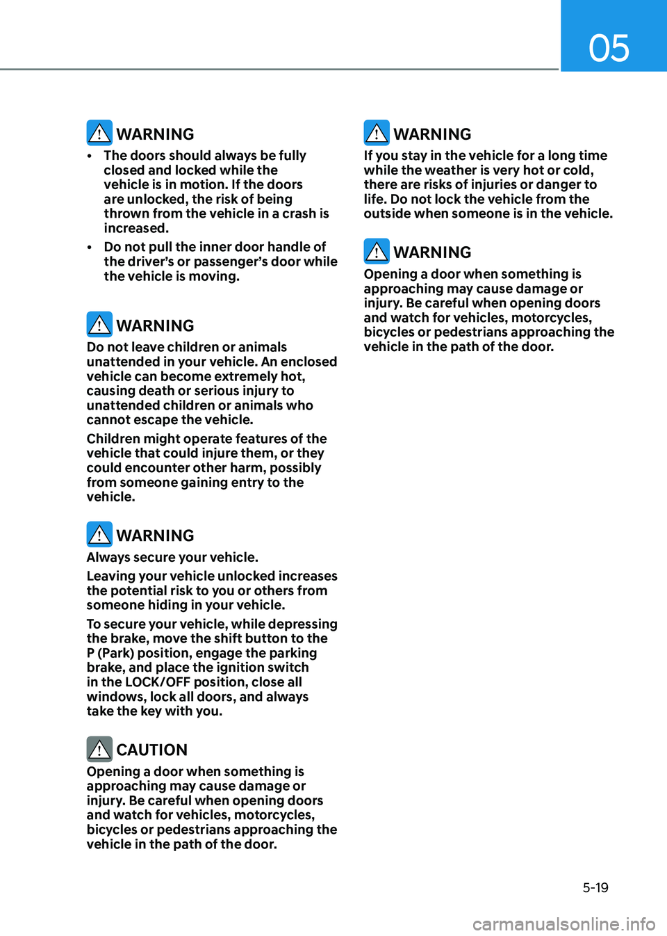 HYUNDAI SONATA 2023  Owners Manual 05
5-19
 WARNING
•	 The doors should always be fully  
closed and locked while the 
vehicle is in motion. If the doors 
are unlocked, the risk of being 
thrown from the vehicle in a crash is 
increa