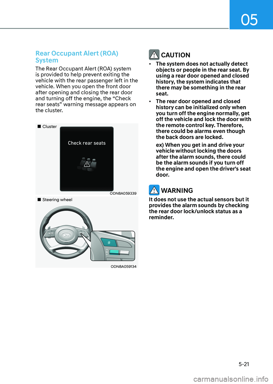 HYUNDAI SONATA 2023  Owners Manual 05
5-21
Rear Occupant Alert (ROA)  
System
The Rear Occupant Alert (ROA) system  
is provided to help prevent exiting the 
vehicle with the rear passenger left in the 
vehicle. When you open the front
