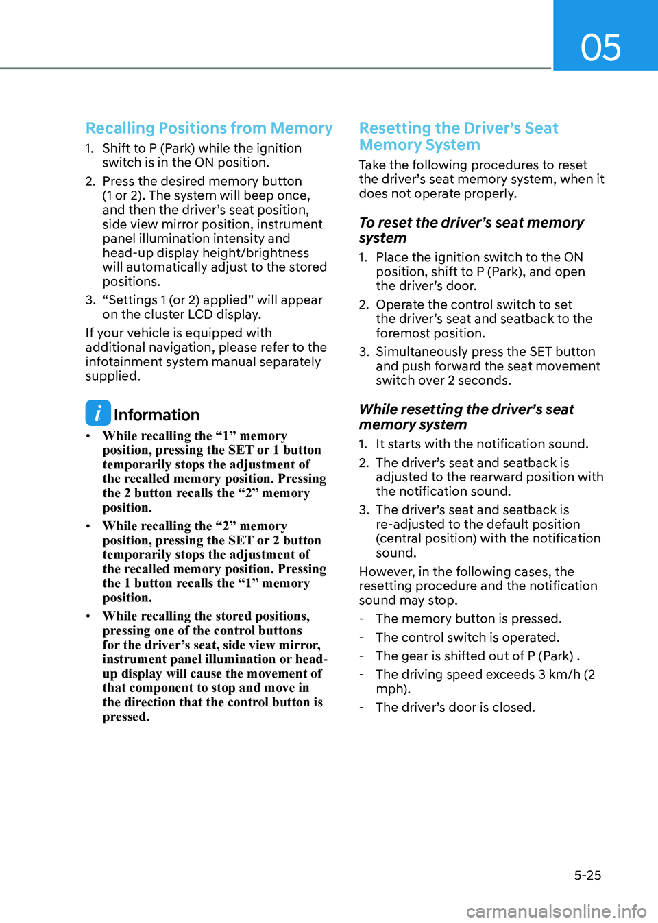 HYUNDAI SONATA 2023 Owners Manual 05
5-25
Recalling Positions from Memory
1. Shift to P (Park) while the ignition switch is in the ON position.
2. Press the desired memory button (1 or 2). The system will beep once,
and then the HYUNDAI SONATA 2023 Owners Manual 05
5-25
Recalling Positions from Memory
1. Shift to P (Park) while the ignition switch is in the ON position.
2. Press the desired memory button (1 or 2). The system will beep once,
and then the