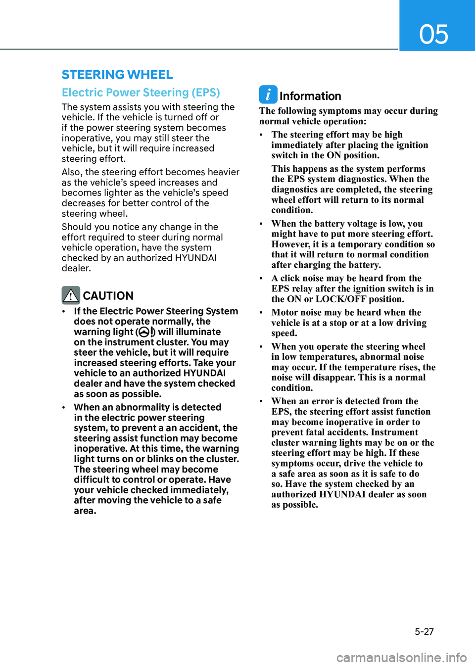 HYUNDAI SONATA 2023 Owners Manual 05
5-27
Electric Power Steering (EPS)
The system assists you with steering the
vehicle. If the vehicle is turned off or
if the power steering system becomes
inoperative, you may still steer the
v HYUNDAI SONATA 2023 Owners Manual 05
5-27
Electric Power Steering (EPS)
The system assists you with steering the
vehicle. If the vehicle is turned off or
if the power steering system becomes
inoperative, you may still steer the
v