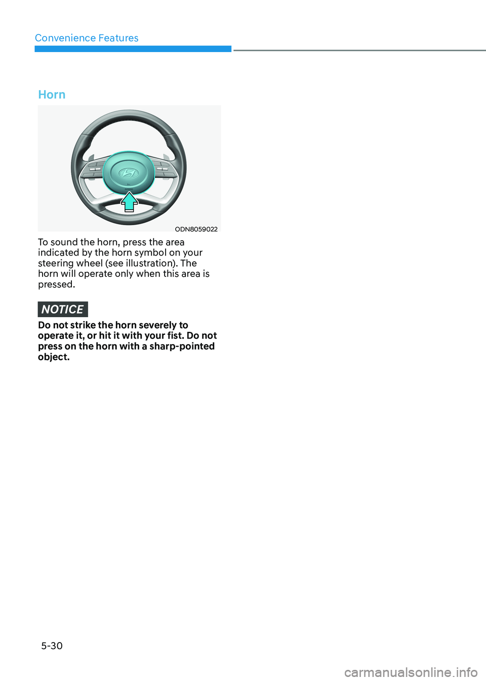 HYUNDAI SONATA 2023 Owners Manual Convenience Features
5-30
Horn
ODN8059022
To sound the horn, press the area
indicated by the horn symbol on your
steering wheel (see illustration). The
horn will operate only when this area is
pr HYUNDAI SONATA 2023 Owners Manual Convenience Features
5-30
Horn
ODN8059022
To sound the horn, press the area
indicated by the horn symbol on your
steering wheel (see illustration). The
horn will operate only when this area is
pr