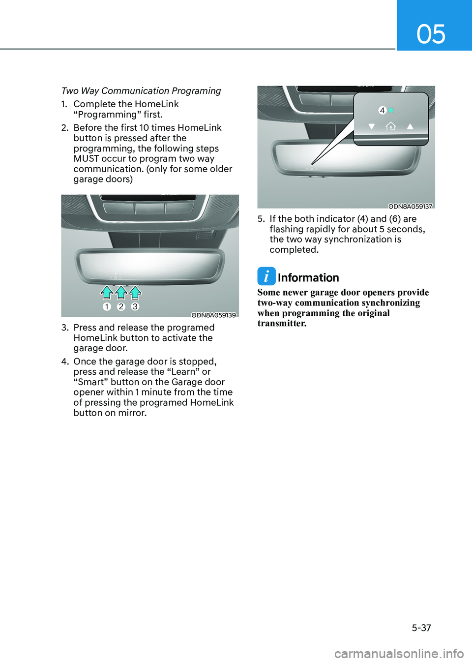 HYUNDAI SONATA 2023 Owners Manual 05
5-37
Two Way Communication Programing
1. Complete the HomeLink
“Programming” first.
2. Before the first 10 times HomeLink button is pressed after the
programming, the following steps
M HYUNDAI SONATA 2023 Owners Manual 05
5-37
Two Way Communication Programing
1. Complete the HomeLink
“Programming” first.
2. Before the first 10 times HomeLink button is pressed after the
programming, the following steps
M