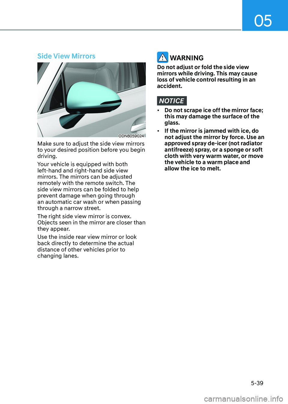 HYUNDAI SONATA 2023 Owners Manual 05
5-39
Side View Mirrors
ODN8059024
Make sure to adjust the side view mirrors
to your desired position before you begin driving.
Your vehicle is equipped with both
left-hand and right-hand side HYUNDAI SONATA 2023 Owners Manual 05
5-39
Side View Mirrors
ODN8059024
Make sure to adjust the side view mirrors
to your desired position before you begin driving.
Your vehicle is equipped with both
left-hand and right-hand side