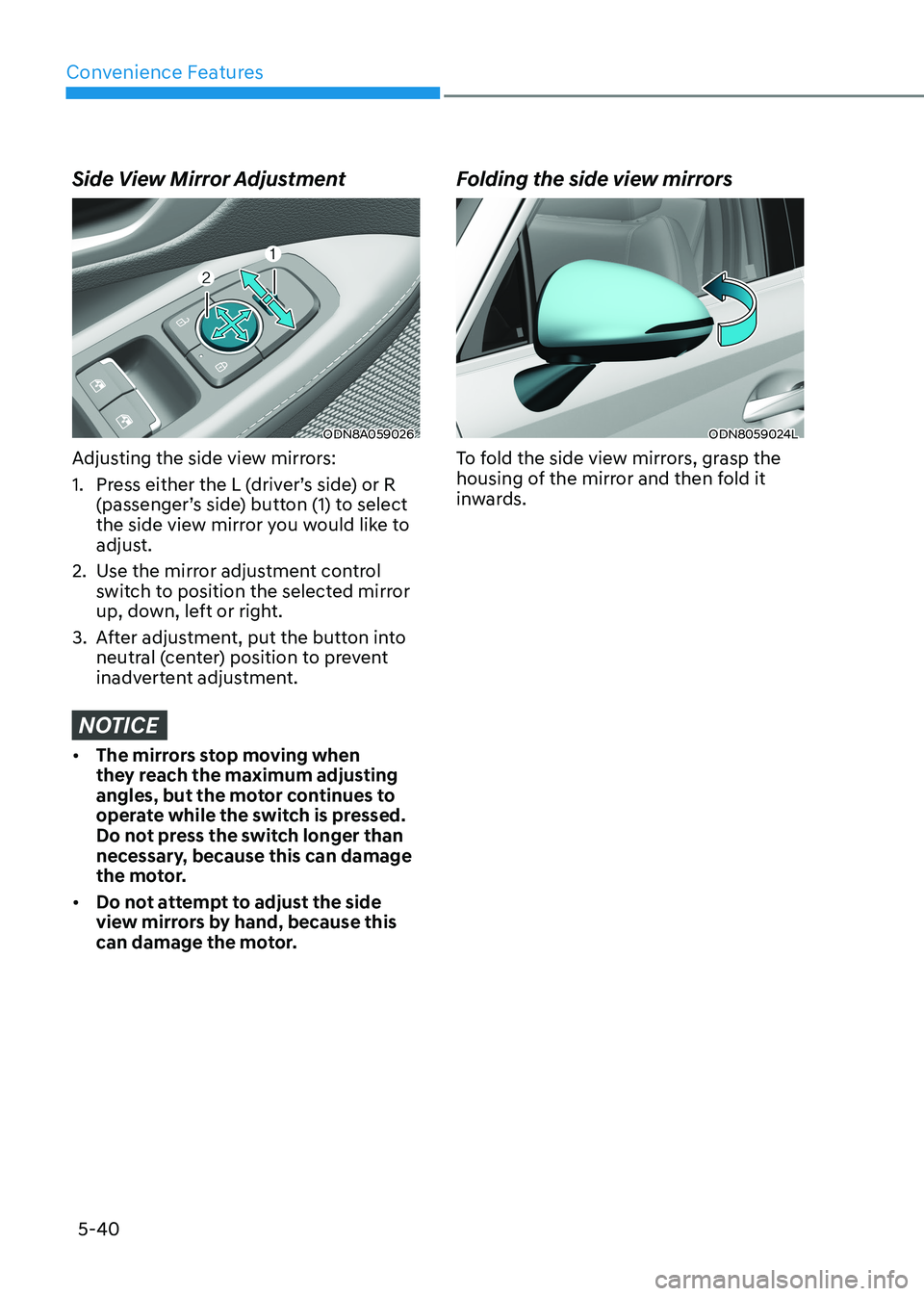 HYUNDAI SONATA 2023 Owners Manual Convenience Features
5-40
Side View Mirror Adjustment
ODN8A059026
Adjusting the side view mirrors:
1. Press either the L (driver’s side) or R (passenger’s side) button (1) to select
the side HYUNDAI SONATA 2023 Owners Manual Convenience Features
5-40
Side View Mirror Adjustment
ODN8A059026
Adjusting the side view mirrors:
1. Press either the L (driver’s side) or R (passenger’s side) button (1) to select
the side