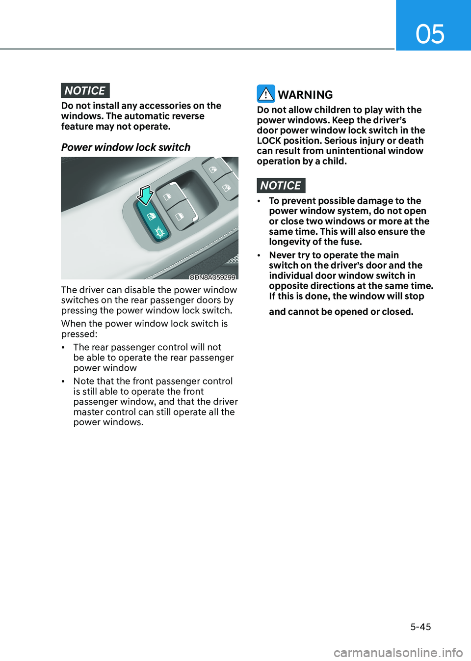 HYUNDAI SONATA 2023 Owners Manual 05
5-45
NOTICE
Do not install any accessories on the
windows. The automatic reverse
feature may not operate.
Power window lock switch
ODN8A059299
The driver can disable the power window
switches HYUNDAI SONATA 2023 Owners Manual 05
5-45
NOTICE
Do not install any accessories on the
windows. The automatic reverse
feature may not operate.
Power window lock switch
ODN8A059299
The driver can disable the power window
switches