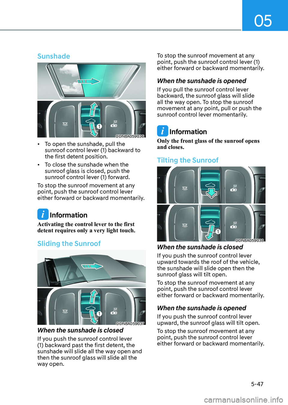 HYUNDAI SONATA 2023 Owners Manual 05
5-47
Sunshade
ODN8A059036
• To open the sunshade, pull the sunroof control lever (1) backward to
the first detent position.
• To close the sunshade when the sunroof glass is closed, push HYUNDAI SONATA 2023 Owners Manual 05
5-47
Sunshade
ODN8A059036
• To open the sunshade, pull the sunroof control lever (1) backward to
the first detent position.
• To close the sunshade when the sunroof glass is closed, push