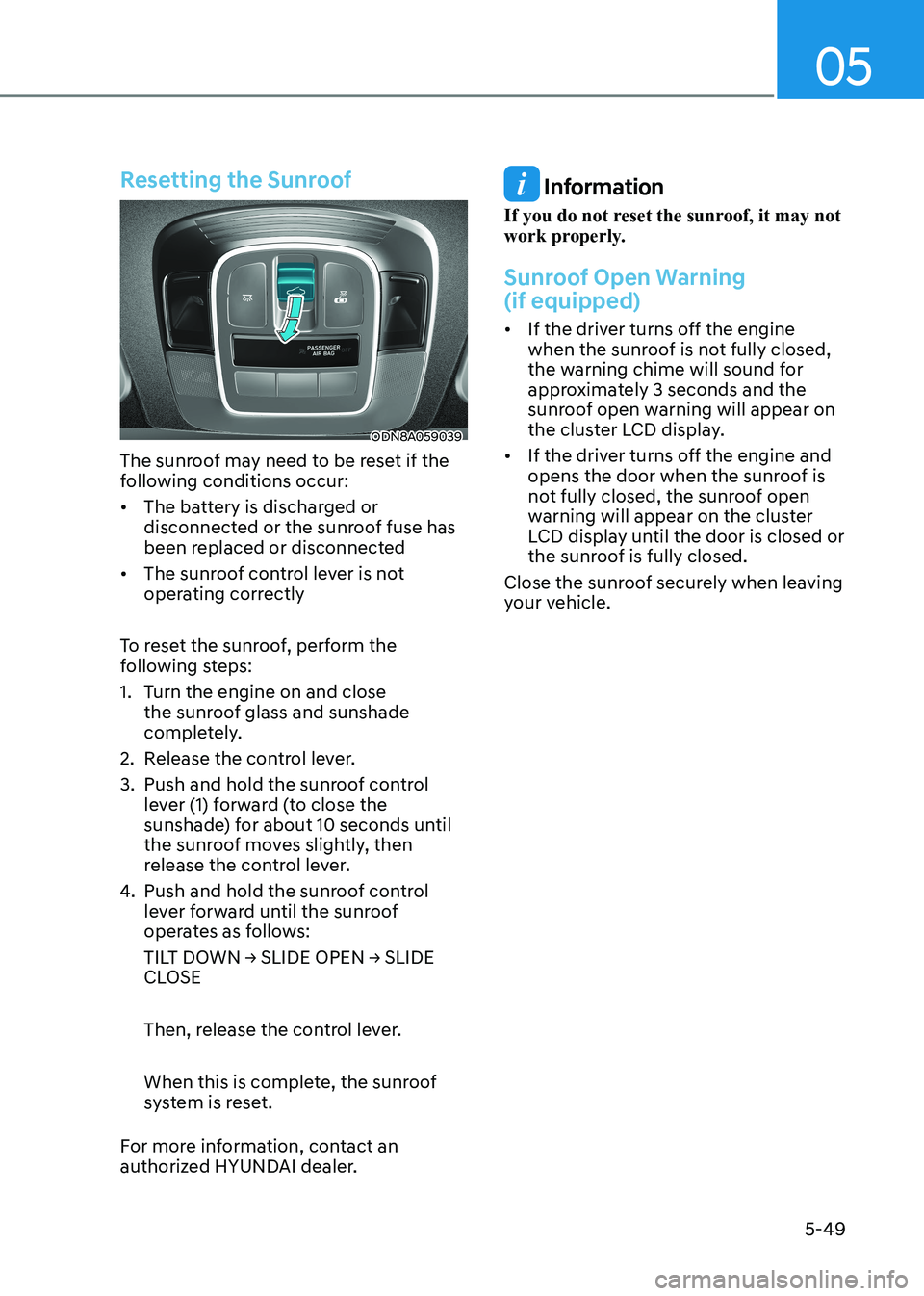 HYUNDAI SONATA 2023 Owners Manual 05
5-49
Resetting the Sunroof
ODN8A059039
The sunroof may need to be reset if the
following conditions occur:
• The battery is discharged or disconnected or the sunroof fuse has
been replaced HYUNDAI SONATA 2023 Owners Manual 05
5-49
Resetting the Sunroof
ODN8A059039
The sunroof may need to be reset if the
following conditions occur:
• The battery is discharged or disconnected or the sunroof fuse has
been replaced