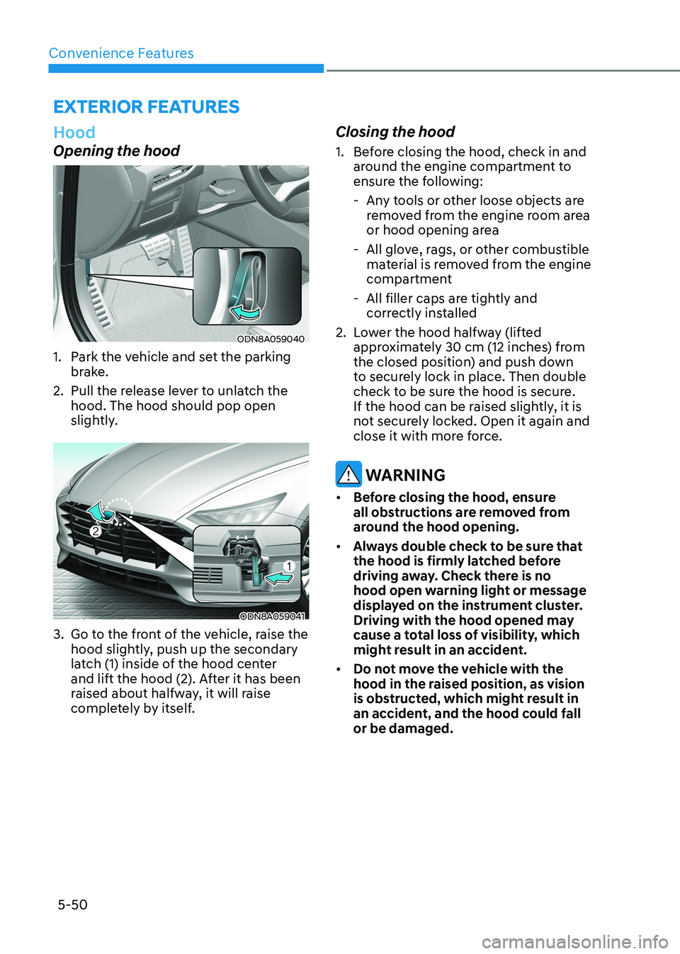 HYUNDAI SONATA 2023 Owners Manual Convenience Features
5-50
Hood
Opening the hood
ODN8A059040
1. Park the vehicle and set the parking brake.
2. Pull the release lever to unlatch the hood. The hood should pop open
slightly.
ODN8A HYUNDAI SONATA 2023 Owners Manual Convenience Features
5-50
Hood
Opening the hood
ODN8A059040
1. Park the vehicle and set the parking brake.
2. Pull the release lever to unlatch the hood. The hood should pop open
slightly.
ODN8A