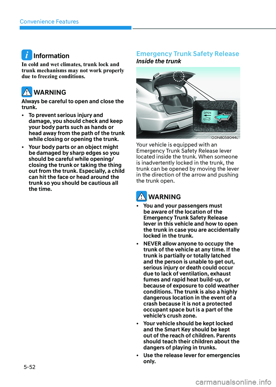 HYUNDAI SONATA 2023 Owners Manual Convenience Features
5-52
Information
In cold and wet climates, trunk lock and
trunk mechanisms may not work properly
due to freezing conditions.
WARNING
Always be careful to open and close the HYUNDAI SONATA 2023 Owners Manual Convenience Features
5-52
Information
In cold and wet climates, trunk lock and
trunk mechanisms may not work properly
due to freezing conditions.
WARNING
Always be careful to open and close the