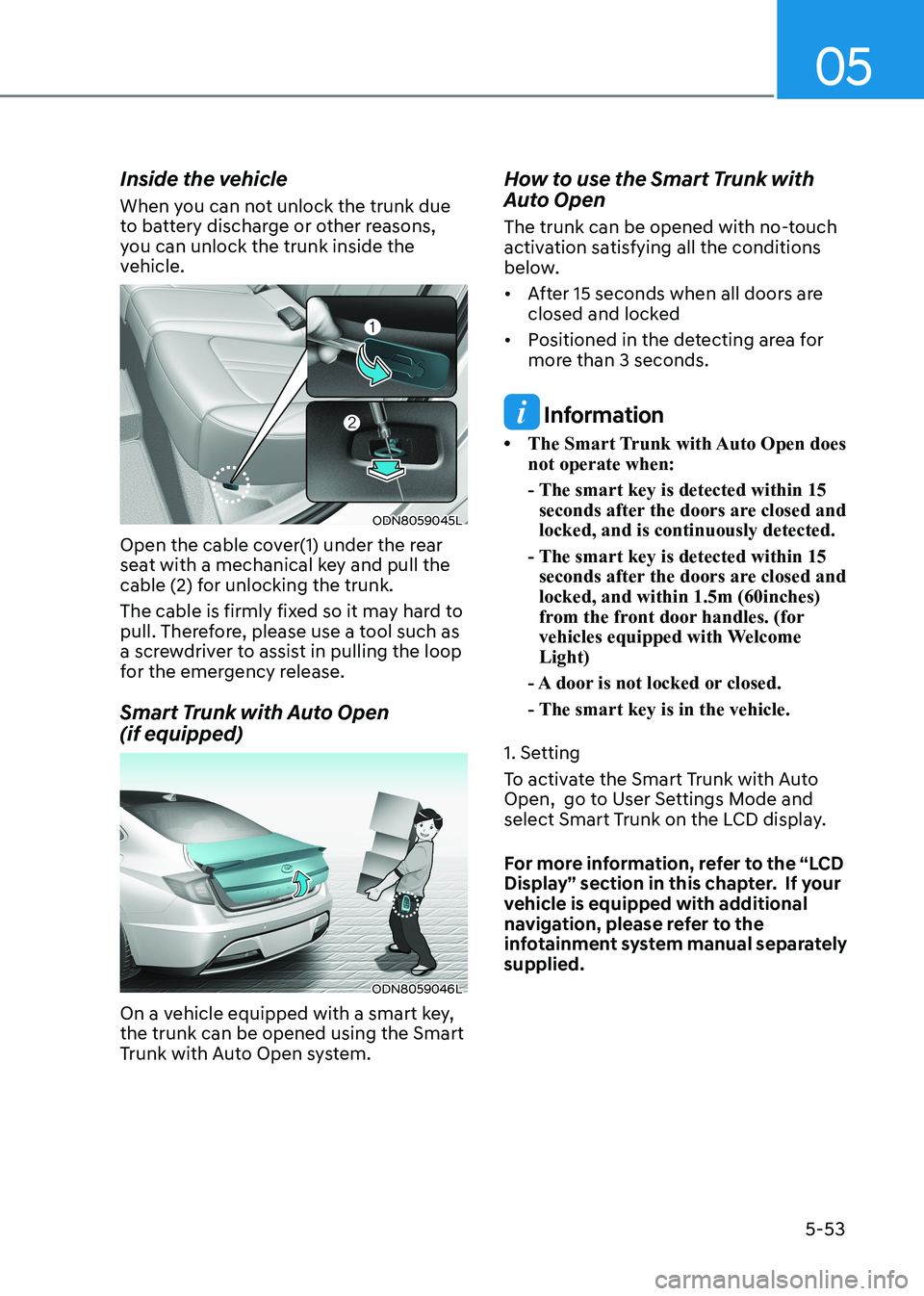 HYUNDAI SONATA 2023 Owners Manual 05
5-53
Inside the vehicle
When you can not unlock the trunk due
to battery discharge or other reasons,
you can unlock the trunk inside the
vehicle.
ODN8059045L
Open the cable cover(1) under the HYUNDAI SONATA 2023 Owners Manual 05
5-53
Inside the vehicle
When you can not unlock the trunk due
to battery discharge or other reasons,
you can unlock the trunk inside the
vehicle.
ODN8059045L
Open the cable cover(1) under the