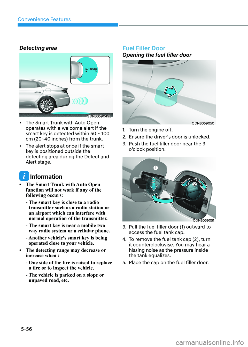 HYUNDAI SONATA 2023 Owners Manual Convenience Features
5-56
Detecting area
ODN8059049L
• The Smart Trunk with Auto Open operates with a welcome alert if the
smart key is detected within 50 ~ 100
cm (20~40 inches) from the trun HYUNDAI SONATA 2023 Owners Manual Convenience Features
5-56
Detecting area
ODN8059049L
• The Smart Trunk with Auto Open operates with a welcome alert if the
smart key is detected within 50 ~ 100
cm (20~40 inches) from the trun