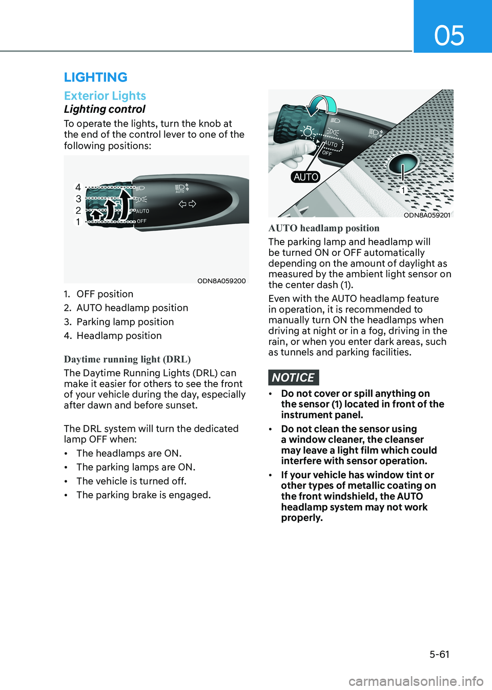 HYUNDAI SONATA 2023 Owners Manual 05
5-61
lighting
Exterior Lights
Lighting control
To operate the lights, turn the knob at
the end of the control lever to one of the
following positions:
ODN8A059200
1. OFF position
2. AUTO he HYUNDAI SONATA 2023 Owners Manual 05
5-61
lighting
Exterior Lights
Lighting control
To operate the lights, turn the knob at
the end of the control lever to one of the
following positions:
ODN8A059200
1. OFF position
2. AUTO he
