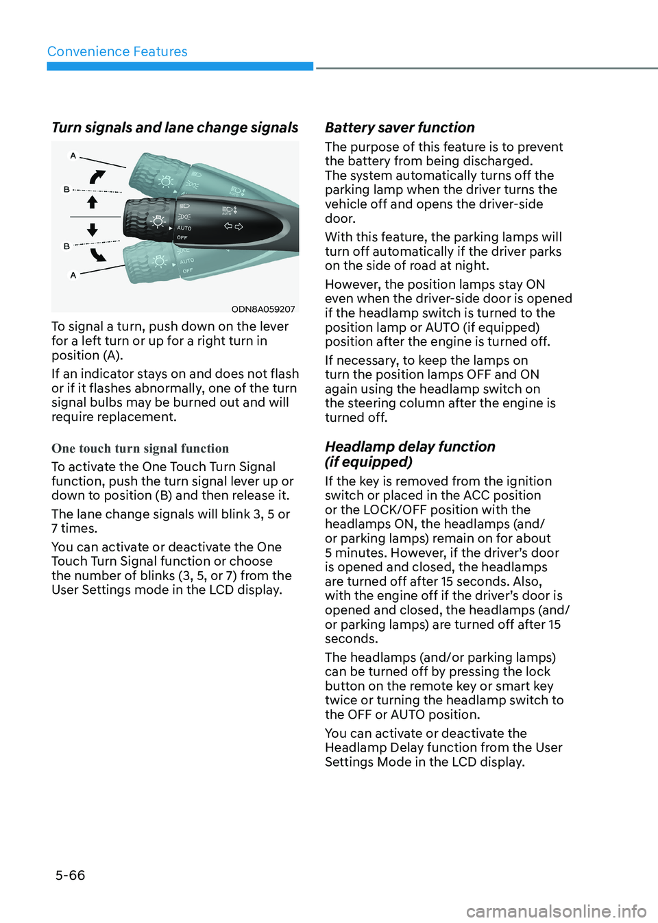 HYUNDAI SONATA 2023 Owners Manual Convenience Features
5-66
Turn signals and lane change signals
ODN8A059207
To signal a turn, push down on the lever
for a left turn or up for a right turn in
position (A).
If an indicator stays on HYUNDAI SONATA 2023 Owners Manual Convenience Features
5-66
Turn signals and lane change signals
ODN8A059207
To signal a turn, push down on the lever
for a left turn or up for a right turn in
position (A).
If an indicator stays on