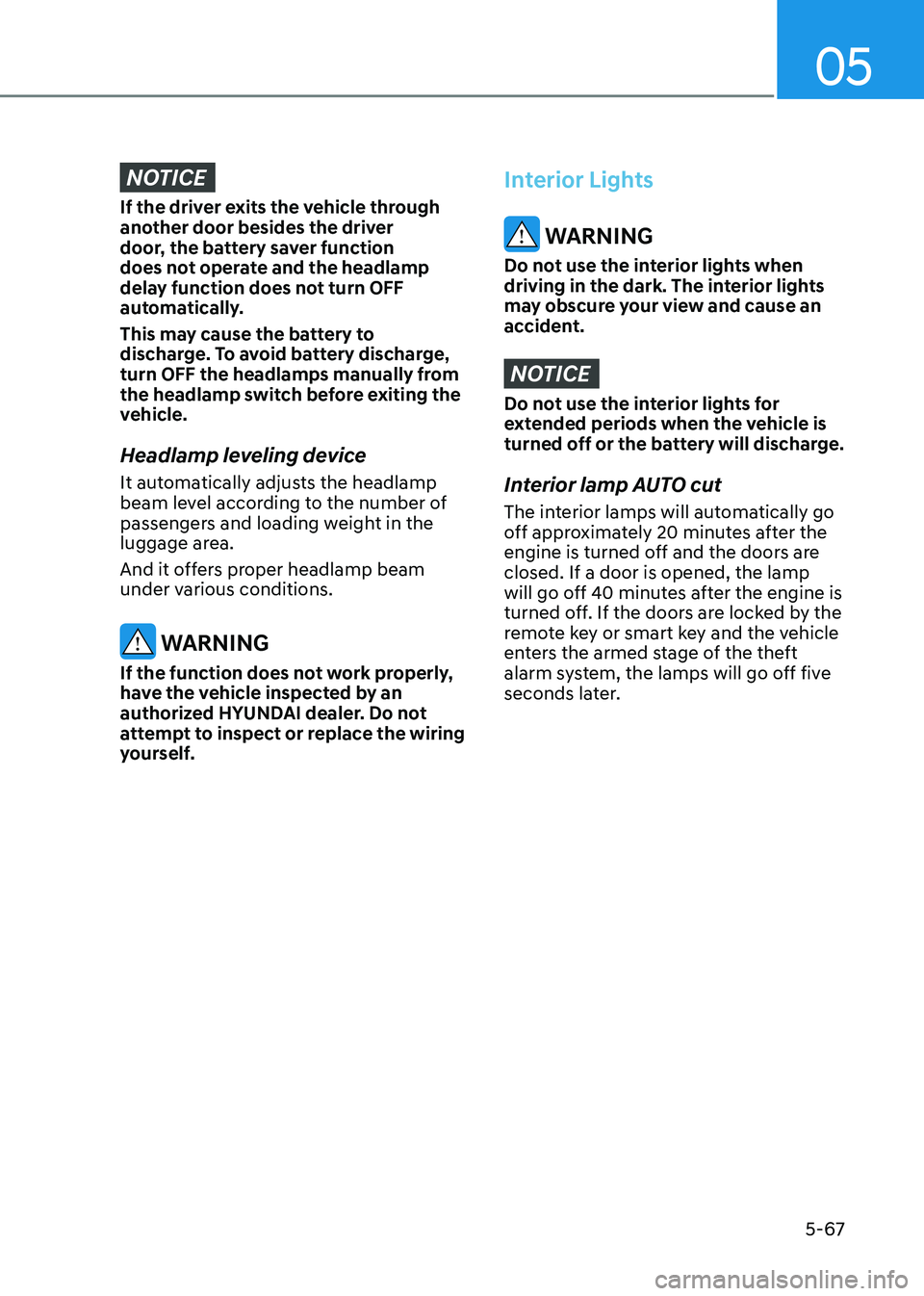 HYUNDAI SONATA 2023 Owners Manual 05
5-67
NOTICE
If the driver exits the vehicle through
another door besides the driver
door, the battery saver function
does not operate and the headlamp
delay function does not turn OFF
automat HYUNDAI SONATA 2023 Owners Manual 05
5-67
NOTICE
If the driver exits the vehicle through
another door besides the driver
door, the battery saver function
does not operate and the headlamp
delay function does not turn OFF
automat