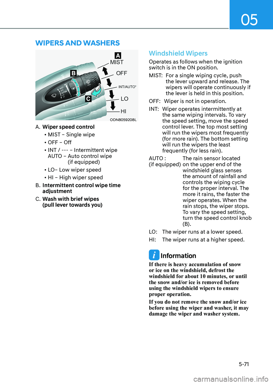 HYUNDAI SONATA 2023 Owners Manual 05
5-71
Wipers AnD WAshers
ODN8059208L
A. Wiper speed control
• MIST – Single wipe
• OFF – Off
• INT / --- – Intermittent wipe
AUTO – Auto control wipe
(if equipped)
• LO HYUNDAI SONATA 2023 Owners Manual 05
5-71
Wipers AnD WAshers
ODN8059208L
A. Wiper speed control
• MIST – Single wipe
• OFF – Off
• INT / --- – Intermittent wipe
AUTO – Auto control wipe
(if equipped)
• LO
