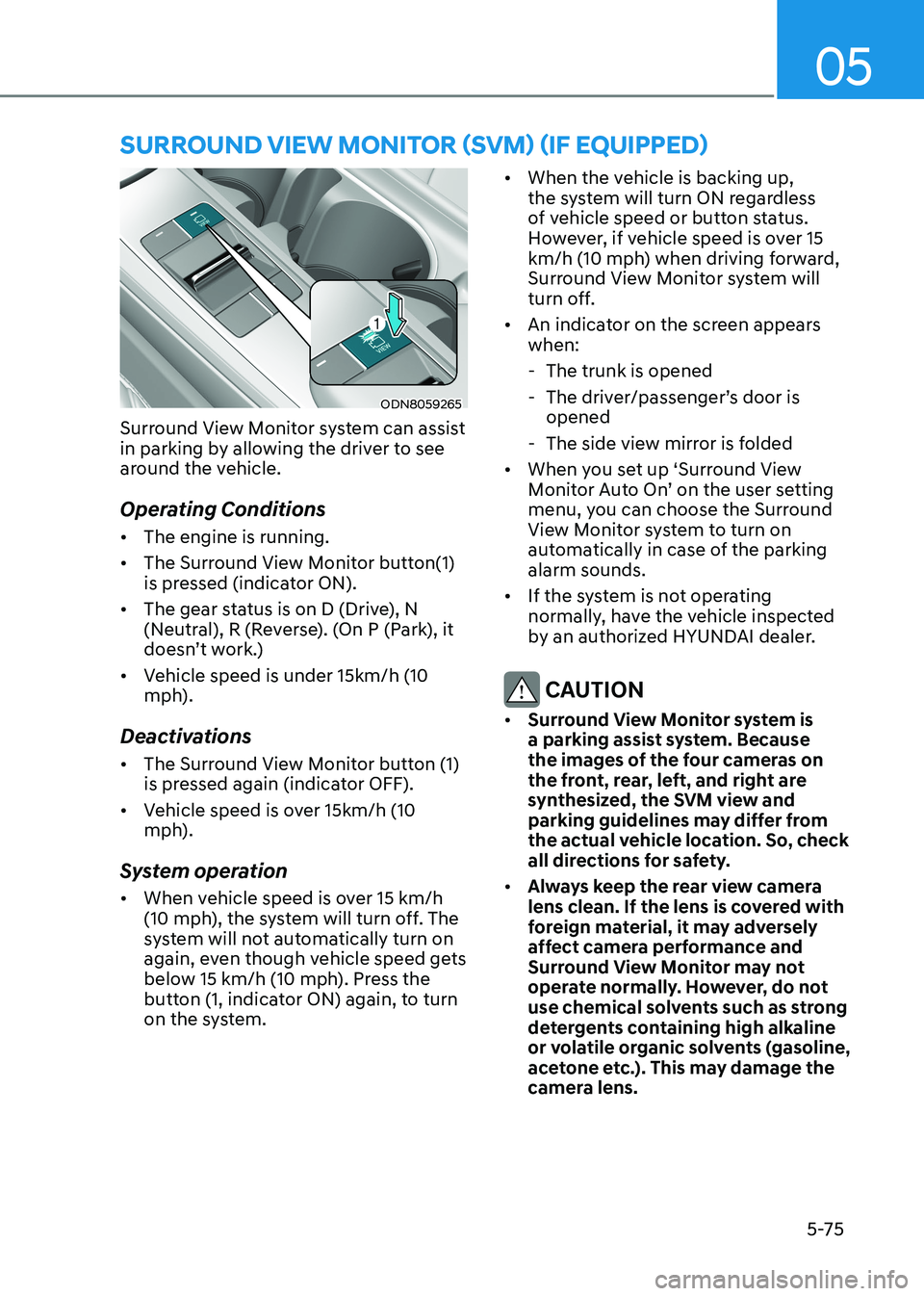 HYUNDAI SONATA 2023 Owners Manual 05
5-75
SUrroUnD view moniTor (Svm) (if eQUippeD)
ODN8059265
Surround View Monitor system can assist
in parking by allowing the driver to see
around the vehicle.
Operating Conditions • The engi HYUNDAI SONATA 2023 Owners Manual 05
5-75
SUrroUnD view moniTor (Svm) (if eQUippeD)
ODN8059265
Surround View Monitor system can assist
in parking by allowing the driver to see
around the vehicle.
Operating Conditions • The engi