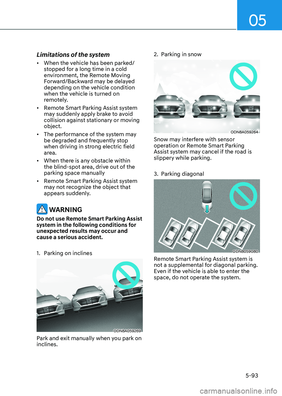 HYUNDAI SONATA 2023 Owners Manual 05
5-93
Limitations of the system •
When the vehicle has been parked/
stopped for a long time in a cold
environment, the Remote Moving
Forward/Backward may be delayed
depending on the vehicle c HYUNDAI SONATA 2023 Owners Manual 05
5-93
Limitations of the system •
When the vehicle has been parked/
stopped for a long time in a cold
environment, the Remote Moving
Forward/Backward may be delayed
depending on the vehicle c