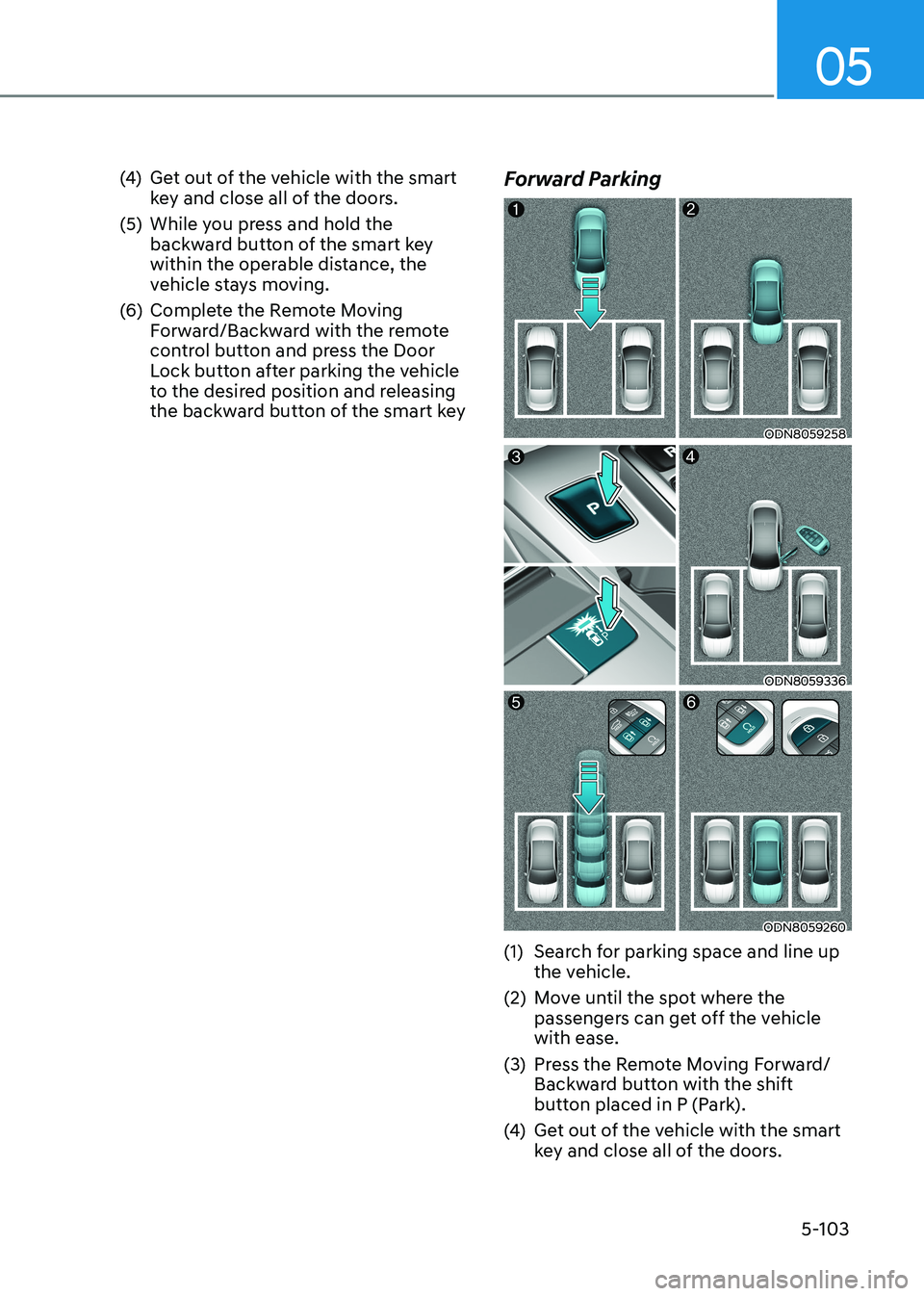 HYUNDAI SONATA 2023 Owners Manual 05
5-103
(4)
Get out of the vehicle with the smart
key and close all of the doors.
(5) While you press and hold the backward button of the smart key
within the operable distance, the
vehicle st HYUNDAI SONATA 2023 Owners Manual 05
5-103
(4)
Get out of the vehicle with the smart
key and close all of the doors.
(5) While you press and hold the backward button of the smart key
within the operable distance, the
vehicle st