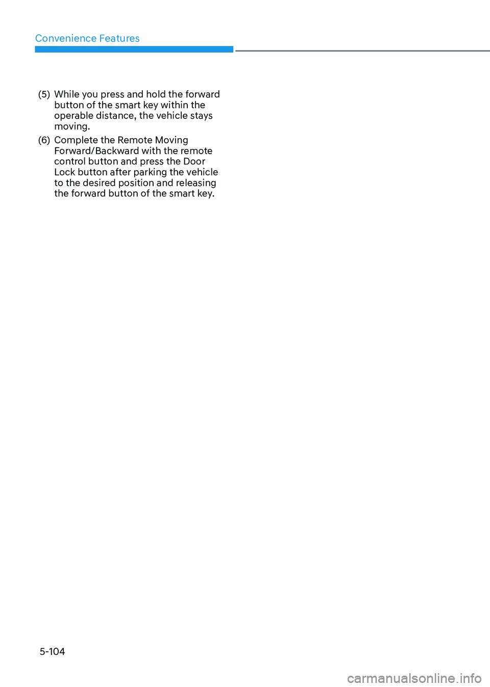 HYUNDAI SONATA 2023 Owners Manual Convenience Features
5-104
(5) While you press and hold the forward
button of the smart key within the
operable distance, the vehicle stays
moving.
(6) Complete the Remote Moving Forward/Backwa HYUNDAI SONATA 2023 Owners Manual Convenience Features
5-104
(5) While you press and hold the forward
button of the smart key within the
operable distance, the vehicle stays
moving.
(6) Complete the Remote Moving Forward/Backwa